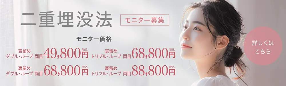 二重埋没法「モニター募集」モニター価格 表留めダブル・ループ 両目49,800円（税込）表留めトリプル・ループ 両目68,800円（税込）裏留めダブル・ループ 両目68,800円（税込）裏留めトリプル・ループ 両目88,800円（税込）
